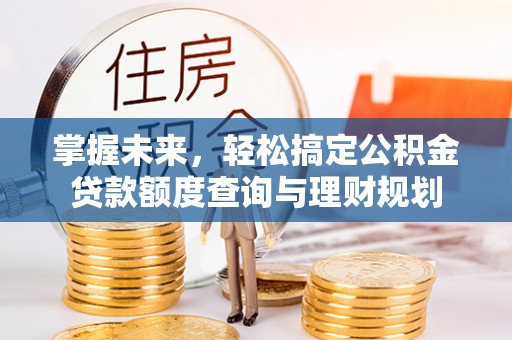 南朗掌握未来，轻松搞定公积金贷款额度查询与理财规划