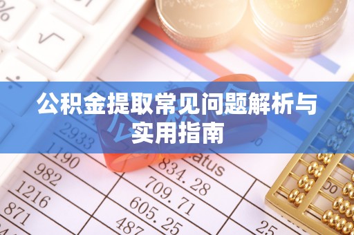 南朗公积金提取常见问题解析与实用指南