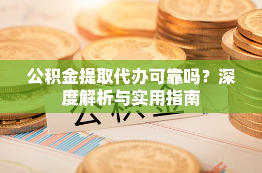 南朗公积金提取代办可靠吗？深度解析与实用指南