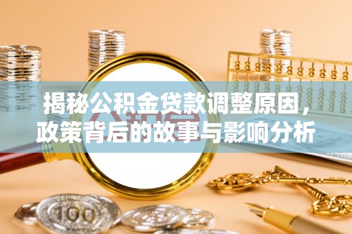 南朗揭秘公积金贷款调整原因，政策背后的故事与影响分析