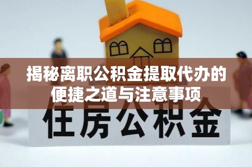 南朗揭秘离职公积金提取代办的便捷之道与注意事项