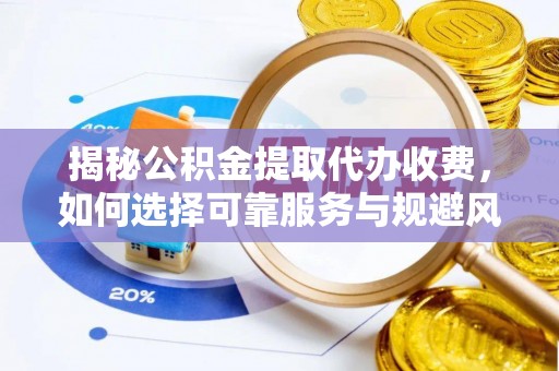 南朗揭秘公积金提取代办收费，如何选择可靠服务与规避风险