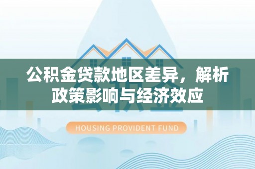 南朗公积金贷款地区差异，解析政策影响与经济效应