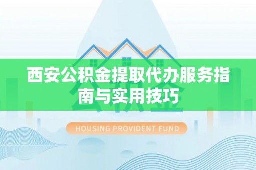 南朗西安公积金提取代办服务指南与实用技巧