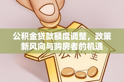 南朗公积金贷款额度调整，政策新风向与购房者的机遇