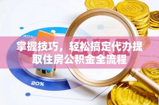 南朗掌握技巧，轻松搞定代办提取住房公积金全流程