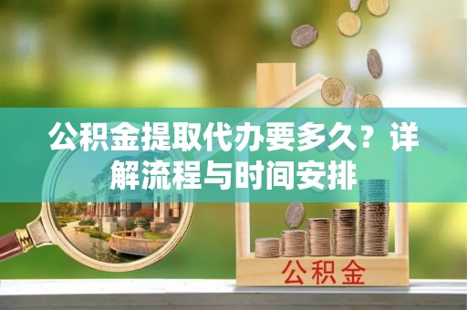 南朗公积金提取代办要多久？详解流程与时间安排