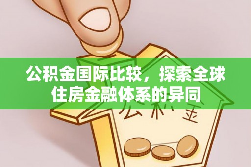 南朗公积金国际比较，探索全球住房金融体系的异同