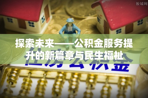 南朗探索未来——公积金服务提升的新篇章与民生福祉