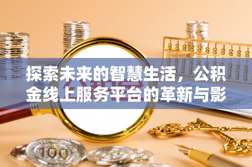 南朗探索未来的智慧生活，公积金线上服务平台的革新与影响