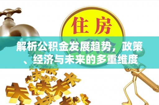 南朗解析公积金发展趋势，政策、经济与未来的多重维度