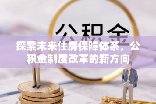 南朗探索未来住房保障体系，公积金制度改革的新方向