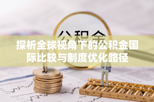 南朗探析全球视角下的公积金国际比较与制度优化路径