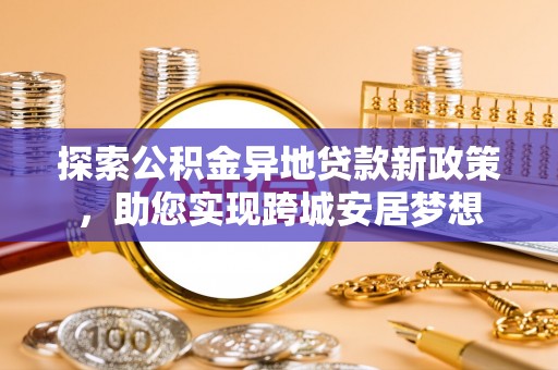 南朗探索公积金异地贷款新政策，助您实现跨城安居梦想