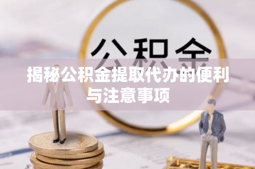 南朗揭秘公积金提取代办的便利与注意事项