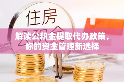 南朗解读公积金提取代办政策，你的资金管理新选择