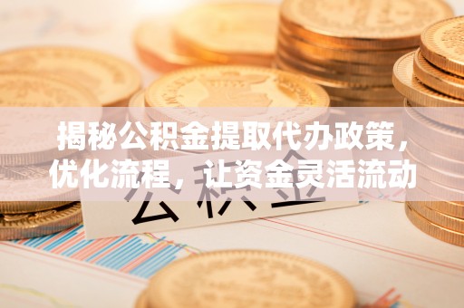南朗揭秘公积金提取代办政策，优化流程，让资金灵活流动