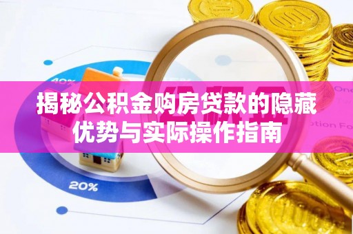 南朗揭秘公积金购房贷款的隐藏优势与实际操作指南