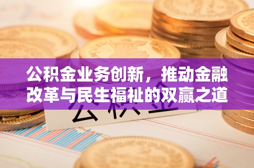 南朗公积金业务创新，推动金融改革与民生福祉的双赢之道