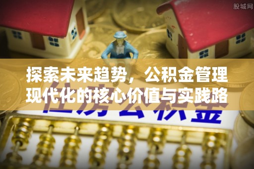 南朗探索未来趋势，公积金管理现代化的核心价值与实践路径