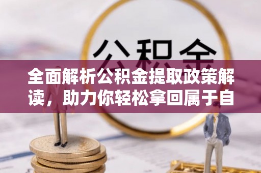 南朗全面解析公积金提取政策解读，助力你轻松拿回属于自己的钱