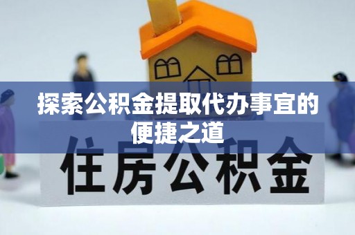 南朗探索公积金提取代办事宜的便捷之道