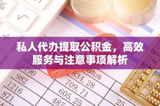南朗私人代办提取公积金，高效服务与注意事项解析