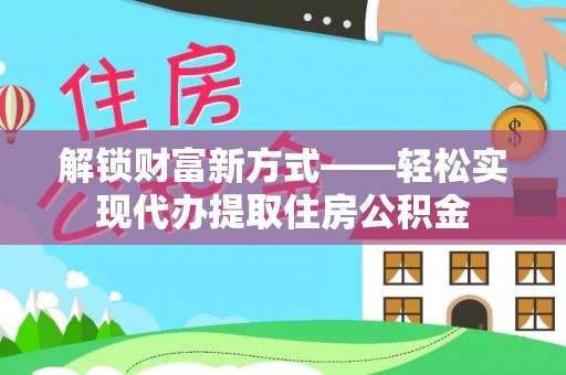 南朗解锁财富新方式——轻松实现代办提取住房公积金