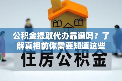 南朗公积金提取代办靠谱吗？了解真相前你需要知道这些