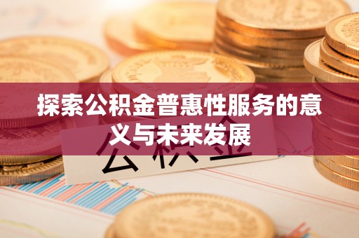 南朗探索公积金普惠性服务的意义与未来发展