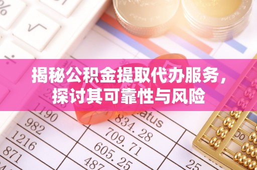 南朗揭秘公积金提取代办服务，探讨其可靠性与风险