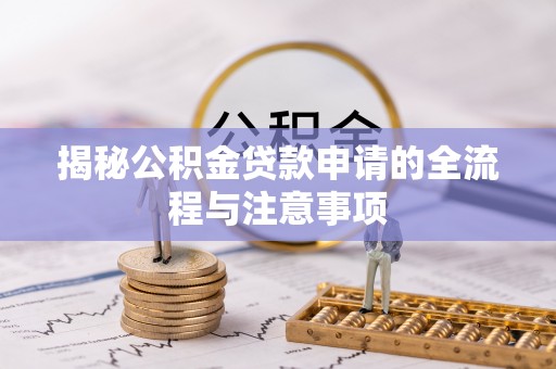 南朗揭秘公积金贷款申请的全流程与注意事项