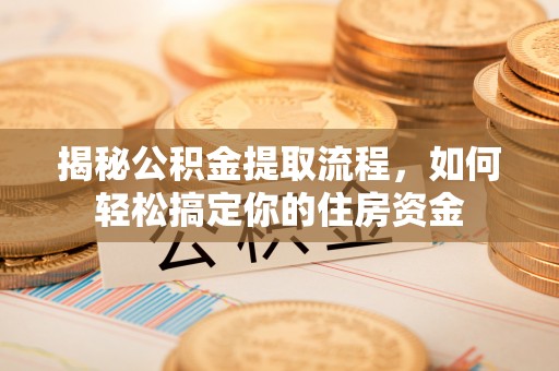 南朗揭秘公积金提取流程，如何轻松搞定你的住房资金