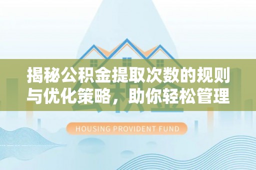 南朗揭秘公积金提取次数的规则与优化策略，助你轻松管理财务