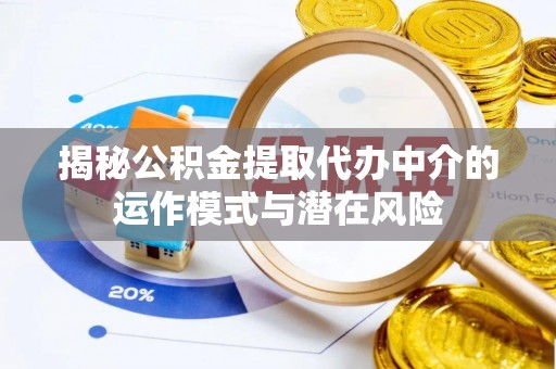 南朗揭秘公积金提取代办中介的运作模式与潜在风险