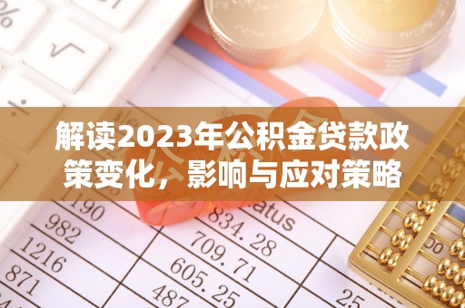 南朗解读2023年公积金贷款政策变化，影响与应对策略