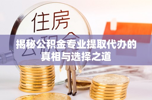 南朗揭秘公积金专业提取代办的真相与选择之道