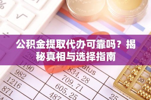 南朗公积金提取代办可靠吗？揭秘真相与选择指南