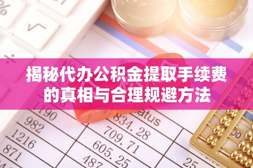 南朗揭秘代办公积金提取手续费的真相与合理规避方法