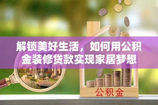 南朗解锁美好生活，如何用公积金装修贷款实现家居梦想