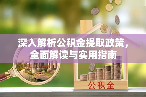 南朗深入解析公积金提取政策，全面解读与实用指南