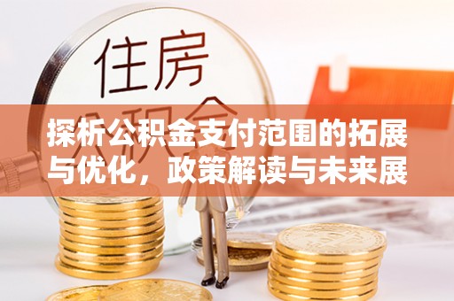 南朗探析公积金支付范围的拓展与优化，政策解读与未来展望