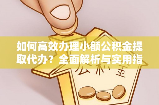 南朗如何高效办理小额公积金提取代办？全面解析与实用指南