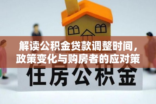 南朗解读公积金贷款调整时间，政策变化与购房者的应对策略
