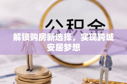 南朗解锁购房新选择，实现跨城安居梦想