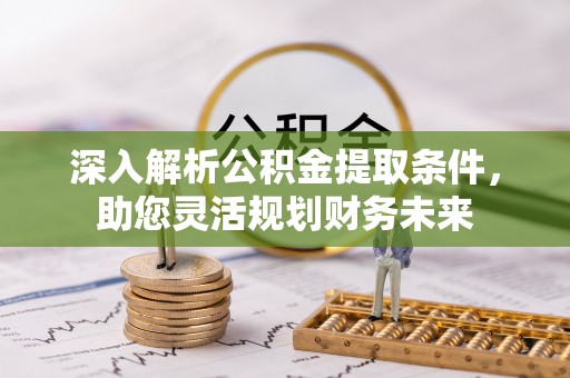 南朗深入解析公积金提取条件，助您灵活规划财务未来
