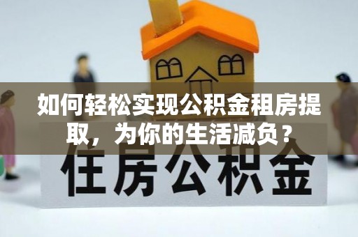 南朗如何轻松实现公积金租房提取，为你的生活减负？