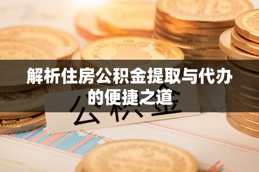 南朗解析住房公积金提取与代办的便捷之道