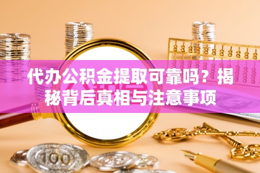 南朗代办公积金提取可靠吗？揭秘背后真相与注意事项