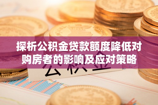 南朗探析公积金贷款额度降低对购房者的影响及应对策略